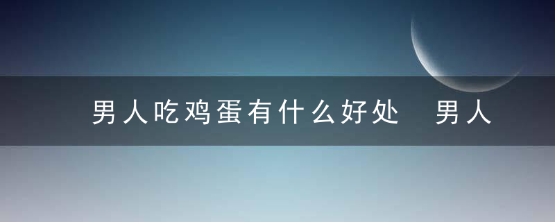 男人吃鸡蛋有什么好处 男人吃鸡蛋有哪些好处